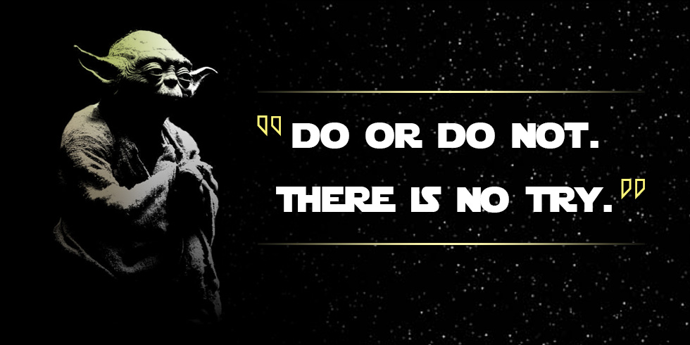 Do or do not. There is no try. — Yoda («Звёздные войны»)